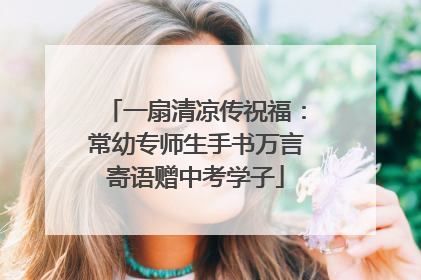 一扇清凉传祝福：常幼专师生手书万言寄语赠中考学子