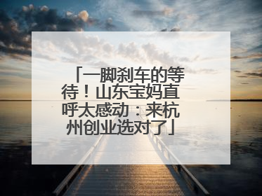 一脚刹车的等待！山东宝妈直呼太感动：来杭州创业选对了
