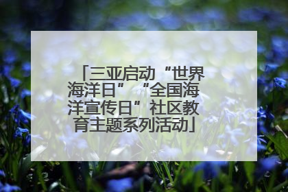 三亚启动“世界海洋日”“全国海洋宣传日”社区教育主题系列活动