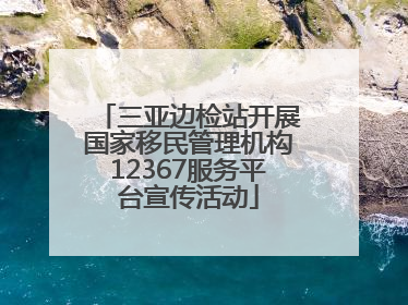 三亚边检站开展国家移民管理机构12367服务平台宣传活动