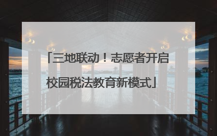 三地联动！志愿者开启校园税法教育新模式