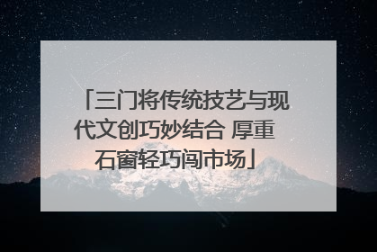三门将传统技艺与现代文创巧妙结合 厚重石窗轻巧闯市场