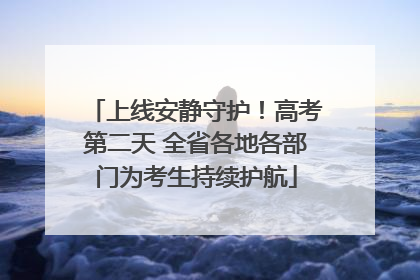 上线安静守护！高考第二天 全省各地各部门为考生持续护航