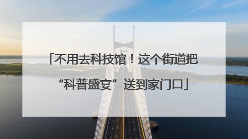 不用去科技馆！这个街道把“科普盛宴”送到家门口