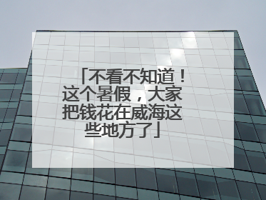不看不知道！这个暑假，大家把钱花在威海这些地方了