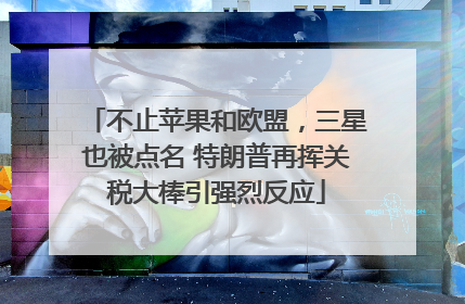 不止苹果和欧盟，三星也被点名 特朗普再挥关税大棒引强烈反应