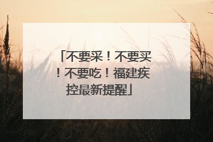 不要采！不要买！不要吃！福建疾控最新提醒