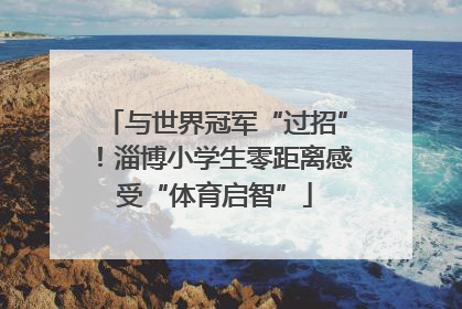 与世界冠军“过招”！淄博小学生零距离感受“体育启智”