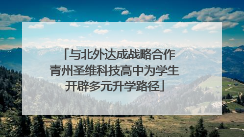与北外达成战略合作 青州圣维科技高中为学生开辟多元升学路径