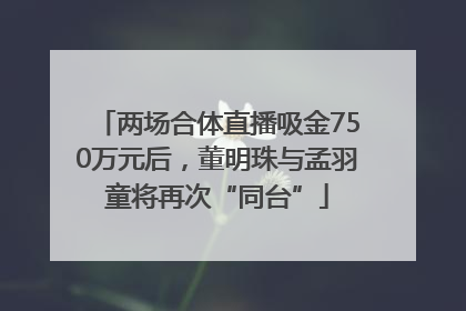 两场合体直播吸金750万元后，董明珠与孟羽童将再次“同台”
