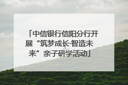 中信银行信阳分行开展“筑梦成长·智造未来”亲子研学活动