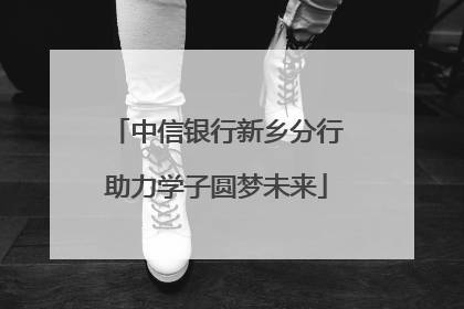 中信银行新乡分行助力学子圆梦未来