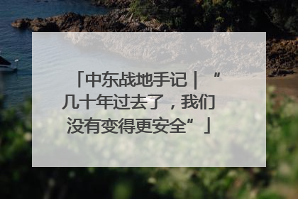 中东战地手记｜“几十年过去了，我们没有变得更安全”