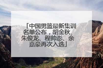中国男篮最新集训名单公布，胡金秋、朱俊龙、程帅澎、余嘉豪再次入选