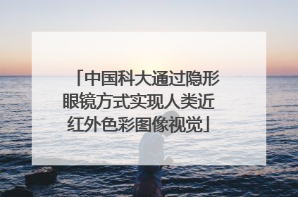 中国科大通过隐形眼镜方式实现人类近红外色彩图像视觉