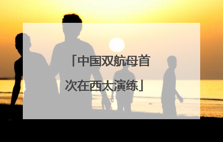 中国双航母首次在西太演练