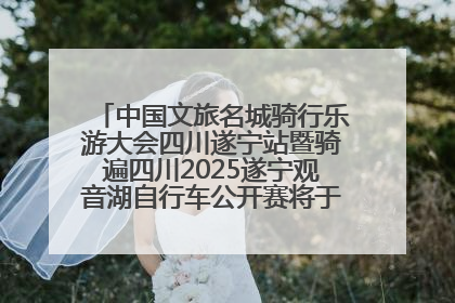 中国文旅名城骑行乐游大会四川遂宁站暨骑遍四川2025遂宁观音湖自行车公开赛将于6月22日开赛