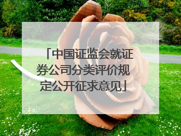 中国证监会就证券公司分类评价规定公开征求意见
