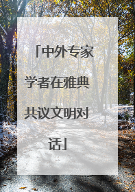 中外专家学者在雅典共议文明对话