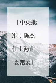 中央批准：陈杰任上海市委常委