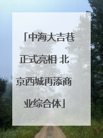 中海大吉巷正式亮相 北京西城再添商业综合体