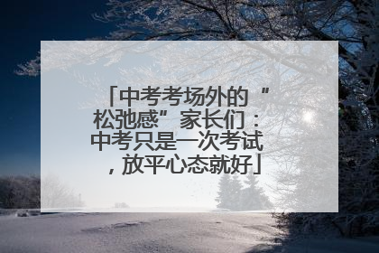 中考考场外的“松弛感”家长们：中考只是一次考试，放平心态就好