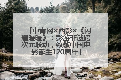 中青网×西影×《闪耀暖暖》：影游非遗跨次元联动，致敬中国电影诞生120周年
