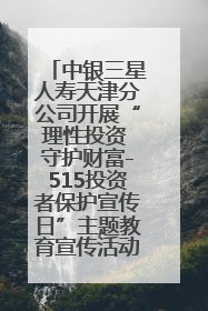 中银三星人寿天津分公司开展“理性投资 守护财富-515投资者保护宣传日”主题教育宣传活动