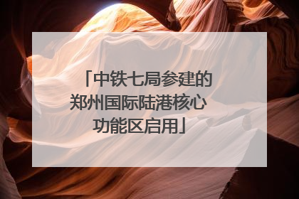 中铁七局参建的郑州国际陆港核心功能区启用