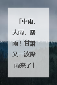中雨、大雨、暴雨！甘肃又一波降雨来了