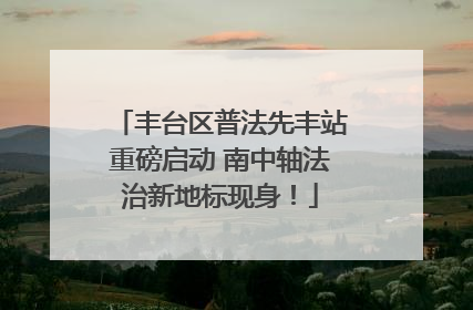 丰台区普法先丰站重磅启动 南中轴法治新地标现身！