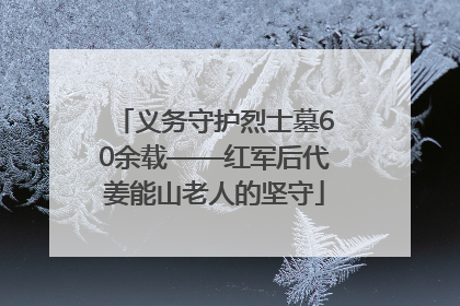 义务守护烈士墓60余载——红军后代姜能山老人的坚守