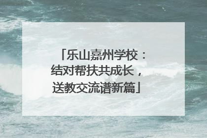 乐山嘉州学校：结对帮扶共成长，送教交流谱新篇