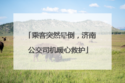 乘客突然晕倒，济南公交司机暖心救护
