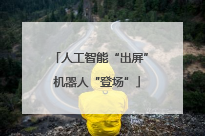 人工智能“出屏” 机器人“登场”