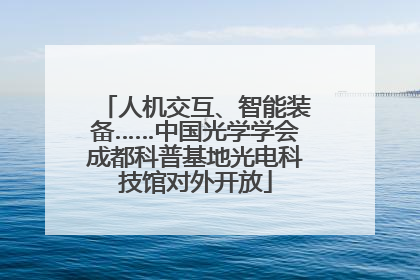 人机交互、智能装备……中国光学学会成都科普基地光电科技馆对外开放