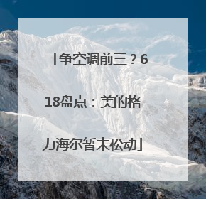争空调前三？618盘点：美的格力海尔暂未松动