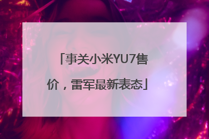 事关小米YU7售价，雷军最新表态
