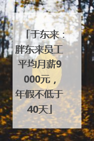于东来：胖东来员工平均月薪9000元，年假不低于40天