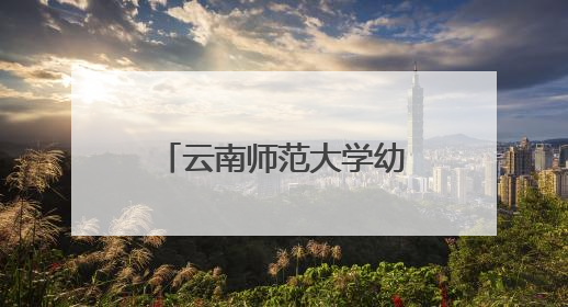 云南师范大学幼儿园举办“童眼览芳华·家韵启童心”六一文艺汇演