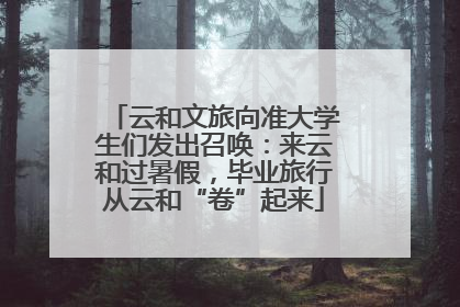 云和文旅向准大学生们发出召唤：来云和过暑假，毕业旅行从云和“卷”起来