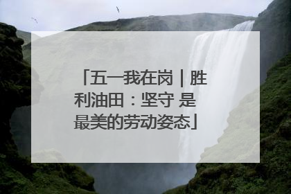 五一我在岗｜胜利油田：坚守 是最美的劳动姿态