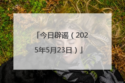 今日辟谣（2025年5月23日）