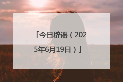今日辟谣（2025年6月19日）