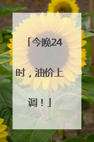 今晚24时,油价上调!