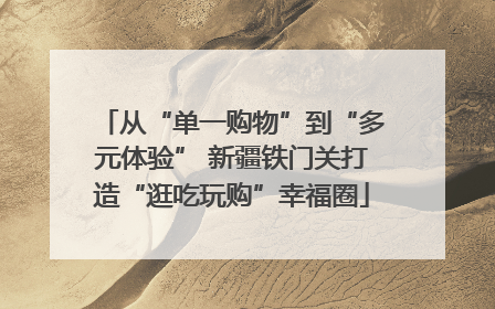 从“单一购物”到“多元体验” 新疆铁门关打造“逛吃玩购”幸福圈