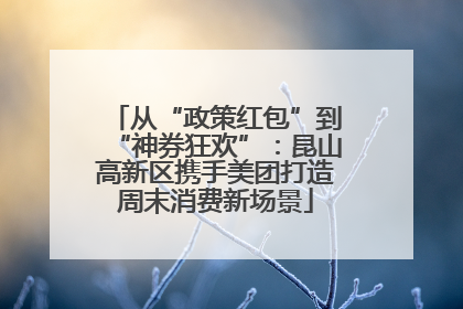 从“政策红包”到“神券狂欢”：昆山高新区携手美团打造周末消费新场景