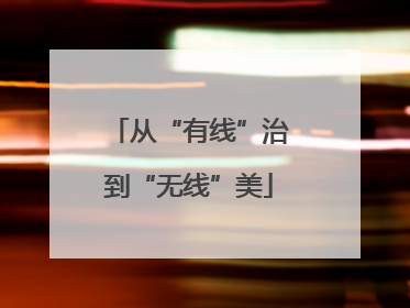 从“有线”治到“无线”美