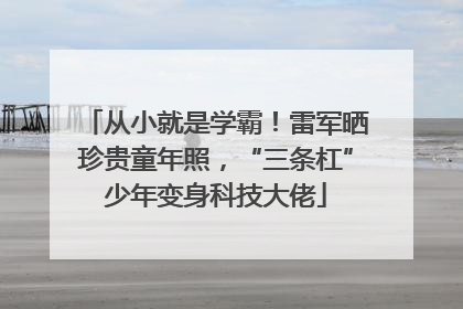 从小就是学霸！雷军晒珍贵童年照，“三条杠”少年变身科技大佬