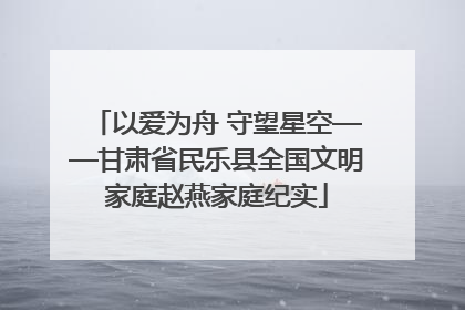 以爱为舟 守望星空——甘肃省民乐县全国文明家庭赵燕家庭纪实